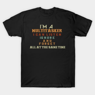 I'm a multitasker I can listen ignore and forget all at the same time T-Shirt